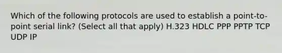 Which of the following protocols are used to establish a point-to- point serial link? (Select all that apply) H.323 HDLC PPP PPTP TCP UDP IP