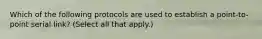 Which of the following protocols are used to establish a point-to-point serial link? (Select all that apply.)