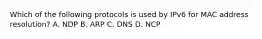 Which of the following protocols is used by IPv6 for MAC address resolution? A. NDP B. ARP C. DNS D. NCP