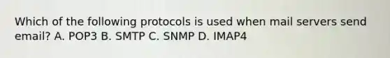 Which of the following protocols is used when mail servers send email? A. POP3 B. SMTP C. SNMP D. IMAP4