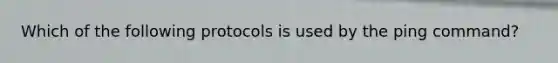 Which of the following protocols is used by the ping command?