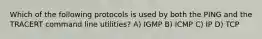 Which of the following protocols is used by both the PING and the TRACERT command line utilities? A) IGMP B) ICMP C) IP D) TCP