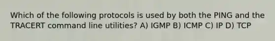 Which of the following protocols is used by both the PING and the TRACERT command line utilities? A) IGMP B) ICMP C) IP D) TCP