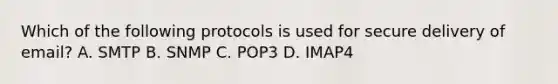 Which of the following protocols is used for secure delivery of email? A. SMTP B. SNMP C. POP3 D. IMAP4