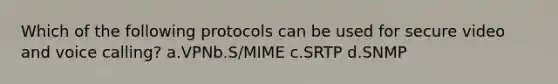 Which of the following protocols can be used for secure video and voice calling? a.VPNb.S/MIME c.SRTP d.SNMP