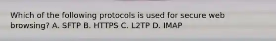 Which of the following protocols is used for secure web browsing? A. SFTP B. HTTPS ​C. L2TP ​D. IMAP