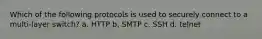 Which of the following protocols is used to securely connect to a multi-layer switch? a. HTTP b. SMTP c. SSH d. telnet