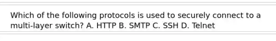 Which of the following protocols is used to securely connect to a multi-layer switch? A. HTTP B. SMTP C. SSH D. Telnet