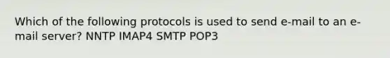 Which of the following protocols is used to send e-mail to an e-mail server? NNTP IMAP4 SMTP POP3