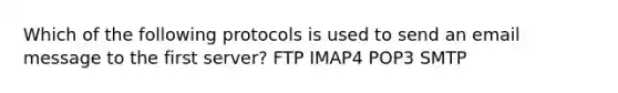 Which of the following protocols is used to send an email message to the first server? FTP IMAP4 POP3 SMTP