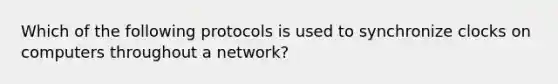 Which of the following protocols is used to synchronize clocks on computers throughout a network?