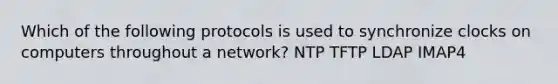 Which of the following protocols is used to synchronize clocks on computers throughout a network? NTP TFTP LDAP IMAP4