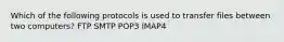 Which of the following protocols is used to transfer files between two computers? FTP SMTP POP3 IMAP4