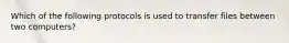 Which of the following protocols is used to transfer files between two computers?