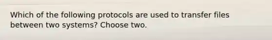 Which of the following protocols are used to transfer files between two systems? Choose two.