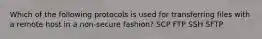 Which of the following protocols is used for transferring files with a remote host in a non-secure fashion? SCP FTP SSH SFTP