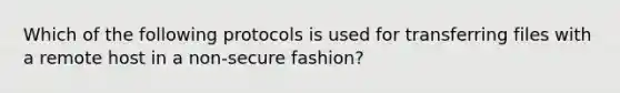 Which of the following protocols is used for transferring files with a remote host in a non-secure fashion?