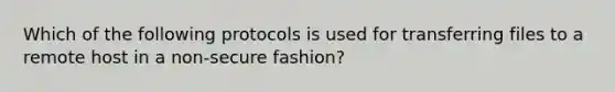 Which of the following protocols is used for transferring files to a remote host in a non-secure fashion?