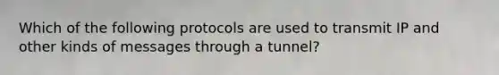 Which of the following protocols are used to transmit IP and other kinds of messages through a tunnel?