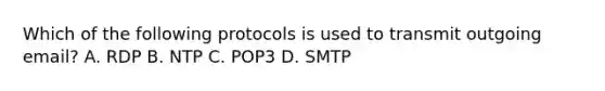 Which of the following protocols is used to transmit outgoing email? A. RDP B. NTP C. POP3 D. SMTP