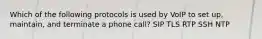 Which of the following protocols is used by VoIP to set up, maintain, and terminate a phone call? SIP TLS RTP SSH NTP