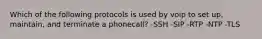 Which of the following protocols is used by voip to set up, maintain, and terminate a phonecall? -SSH -SIP -RTP -NTP -TLS