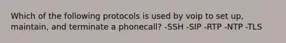 Which of the following protocols is used by voip to set up, maintain, and terminate a phonecall? -SSH -SIP -RTP -NTP -TLS