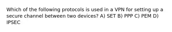 Which of the following protocols is used in a VPN for setting up a secure channel between two devices? A) SET B) PPP C) PEM D) IPSEC