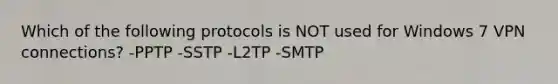 Which of the following protocols is NOT used for Windows 7 VPN connections? -PPTP -SSTP -L2TP -SMTP