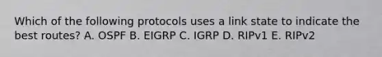 Which of the following protocols uses a link state to indicate the best routes? A. OSPF B. EIGRP C. IGRP D. RIPv1 E. RIPv2