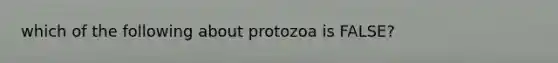 which of the following about protozoa is FALSE?