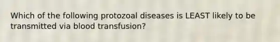 Which of the following protozoal diseases is LEAST likely to be transmitted via blood transfusion?