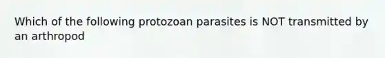 Which of the following protozoan parasites is NOT transmitted by an arthropod