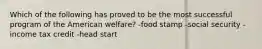 Which of the following has proved to be the most successful program of the American welfare? -food stamp -social security -income tax credit -head start