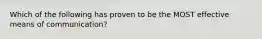 Which of the following has proven to be the MOST effective means of communication?