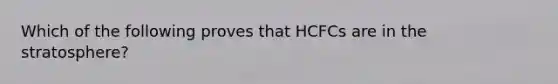 Which of the following proves that HCFCs are in the stratosphere?