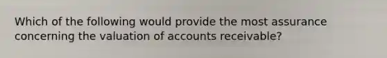 Which of the following would provide the most assurance concerning the valuation of accounts receivable?