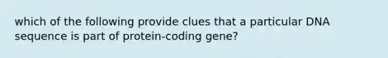 which of the following provide clues that a particular DNA sequence is part of protein-coding gene?