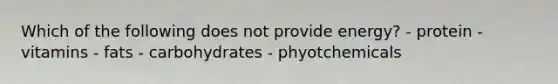 Which of the following does not provide energy? - protein - vitamins - fats - carbohydrates - phyotchemicals