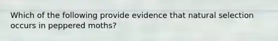 Which of the following provide evidence that natural selection occurs in peppered moths?