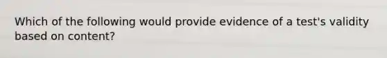 Which of the following would provide evidence of a test's validity based on content?