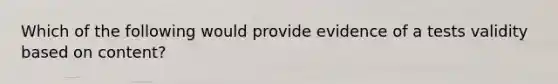 Which of the following would provide evidence of a tests validity based on content?