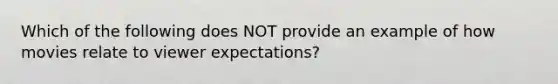 Which of the following does NOT provide an example of how movies relate to viewer expectations?