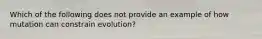 Which of the following does not provide an example of how mutation can constrain evolution?