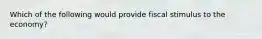 Which of the following would provide fiscal stimulus to the economy?