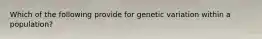 Which of the following provide for genetic variation within a population?