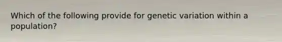 Which of the following provide for genetic variation within a population?