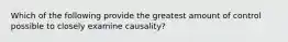 Which of the following provide the greatest amount of control possible to closely examine causality?