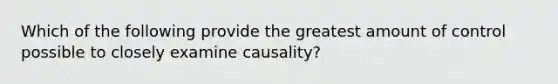 Which of the following provide the greatest amount of control possible to closely examine causality?