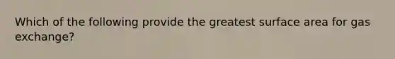 Which of the following provide the greatest surface area for gas exchange?